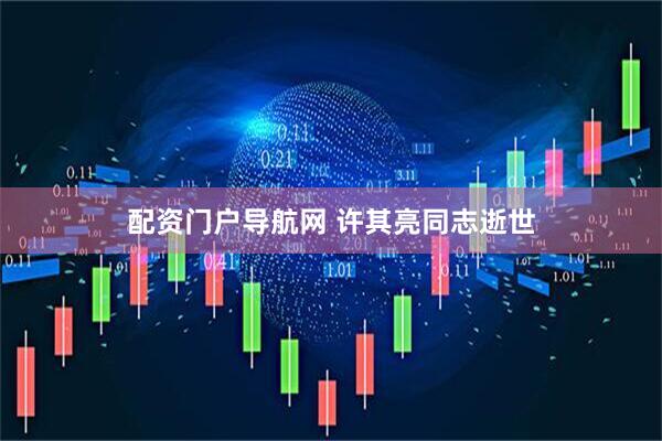 配资门户导航网 许其亮同志逝世