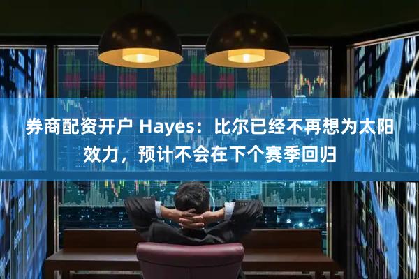 券商配资开户 Hayes：比尔已经不再想为太阳效力，预计不会在下个赛季回归