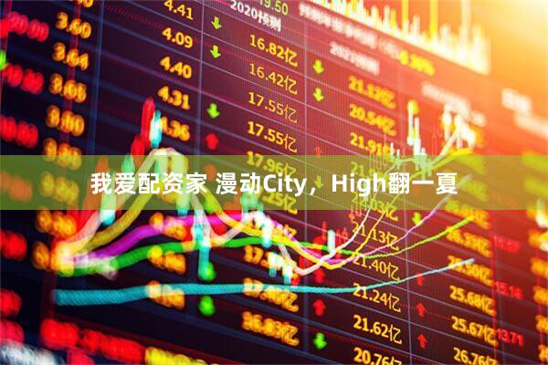 我爱配资家 漫动City，High翻一夏