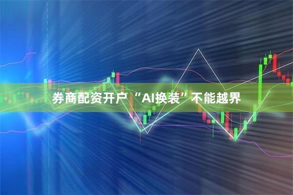 券商配资开户 “AI换装”不能越界