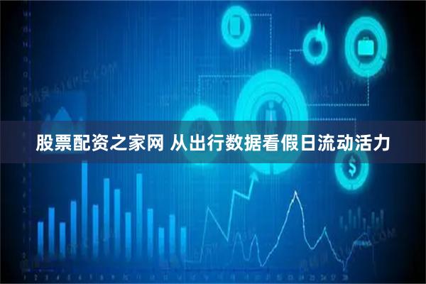 股票配资之家网 从出行数据看假日流动活力