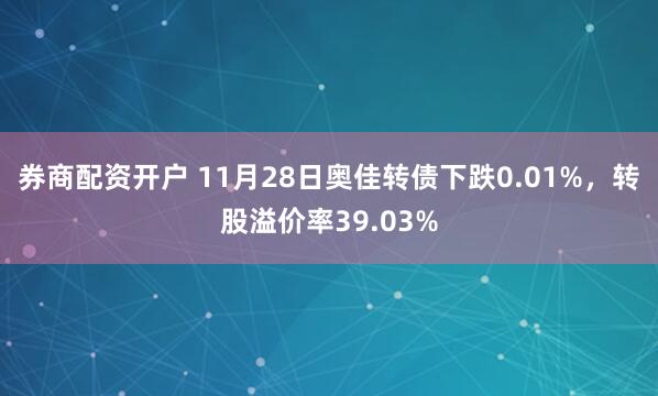 券商配资开户 11月28日奥佳转债下跌0.01%，转股溢价率39.03%