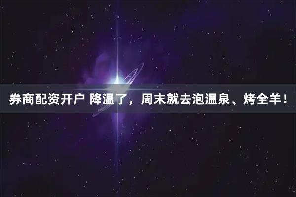 券商配资开户 降温了，周末就去泡温泉、烤全羊！