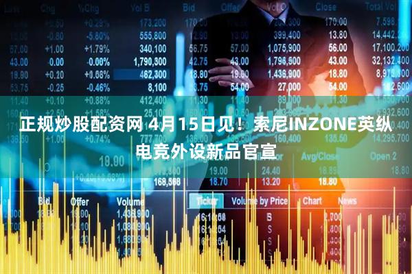 正规炒股配资网 4月15日见！索尼INZONE英纵电竞外设新品官宣